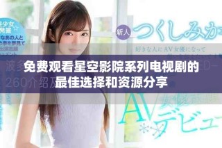 免费观看星空影院系列电视剧的最佳选择和资源分享