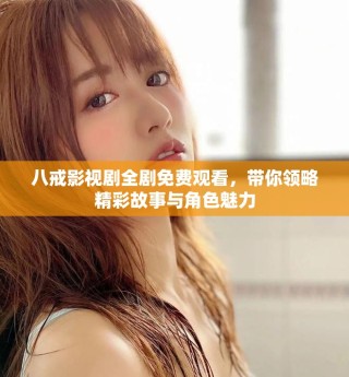 八戒影视剧全剧免费观看，带你领略精彩故事与角色魅力