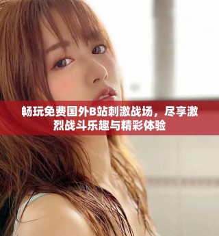 畅玩免费国外B站刺激战场，尽享激烈战斗乐趣与精彩体验