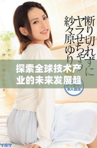 探索全球技术产业的未来发展趋势与机遇分析