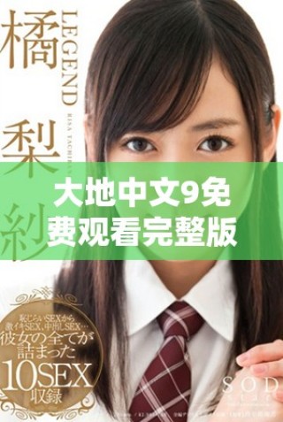 大地中文9免费观看完整版电视剧引发热议与追看热潮