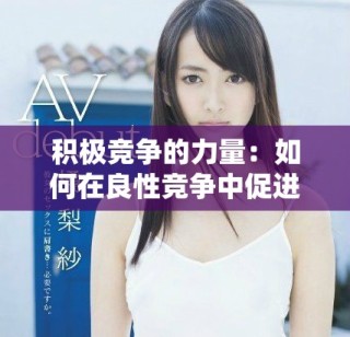 积极竞争的力量：如何在良性竞争中促进共同成长与进步