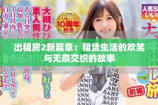 出租房2新篇章：租赁生活的欢笑与无奈交织的故事