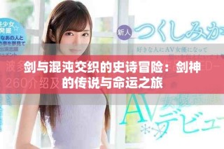 剑与混沌交织的史诗冒险：剑神的传说与命运之旅