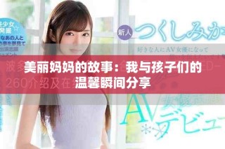 美丽妈妈的故事：我与孩子们的温馨瞬间分享