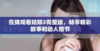 在线观看姑娘3完整版，畅享精彩故事和动人情节