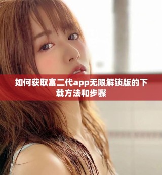如何获取富二代app无限解锁版的下载方法和步骤