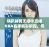 腾讯体育无插件直播NBA赛事精彩瞬间，尽在jrs直播平台