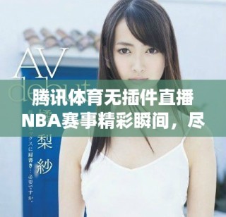 腾讯体育无插件直播NBA赛事精彩瞬间，尽在jrs直播平台