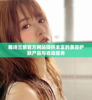 雅诗兰黛官方网站提供丰富的美容护肤产品与咨询服务