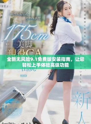 全新无风险9.1免费版安装指南，让您轻松上手体验高级功能