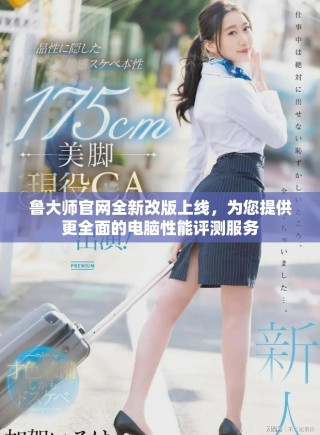 鲁大师官网全新改版上线，为您提供更全面的电脑性能评测服务