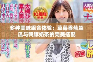 多种美味组合体验：草莓香蕉丝瓜与鸭脖奶茶的完美搭配