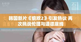 韩国新片《偷欢2》引发热议 再次挑战伦理与道德底线