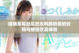 揭晓草莓丝瓜芭乐鸭脖奶茶的价格与绝佳饮品体验
