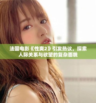 法国电影《性爽2》引发热议，探索人际关系与欲望的复杂面貌