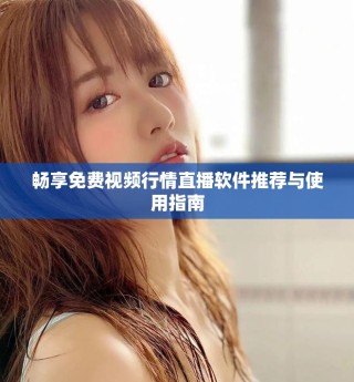 畅享免费视频行情直播软件推荐与使用指南