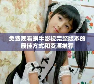 免费观看蜗牛影视完整版本的最佳方式和资源推荐