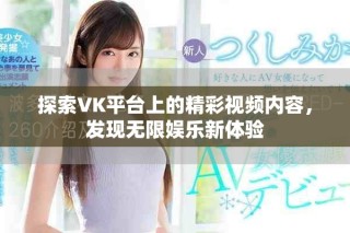 探索VK平台上的精彩视频内容，发现无限娱乐新体验