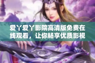 爱丫爱丫影院高清版免费在线观看，让你畅享优质影视体验