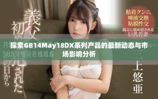 探索GB14May18DX系列产品的最新动态与市场影响分析