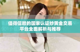 值得信赖的国家认证炒黄金交易平台全面解析与推荐