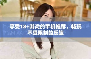 享受18+游戏的手机推荐，畅玩不受限制的乐趣