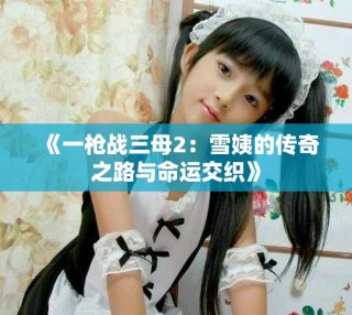 《一枪战三母2：雪姨的传奇之路与命运交织》