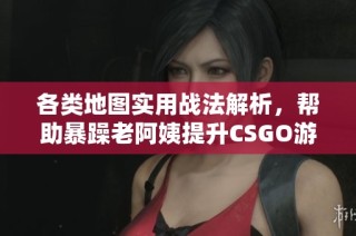 各类地图实用战法解析，帮助暴躁老阿姨提升CSGO游戏技能