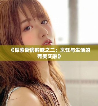 《探索厨房韵味之二：烹饪与生活的完美交融》