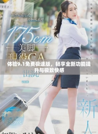体验9.1免费极速版，畅享全新功能提升与极致快感