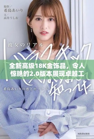 全新高级18K金饰品，令人惊艳的2.0版本展现卓越工艺与品质