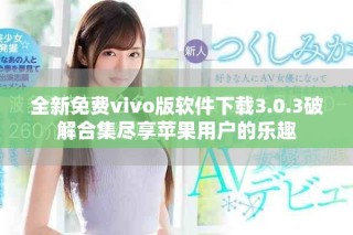 全新免费vivo版软件下载3.0.3破解合集尽享苹果用户的乐趣