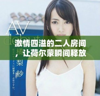 激情四溢的二人房间，让荷尔蒙瞬间释放的瞬间体验分享