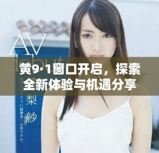 黄9·1窗口开启，探索全新体验与机遇分享