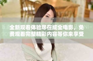 全新观看体验尽在成全电影，免费观看完整精彩内容等你来享受