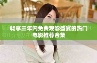 畅享三年内免费观影盛宴的热门电影推荐合集