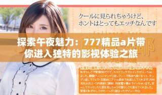 探索午夜魅力：777精品a片带你进入独特的影视体验之旅