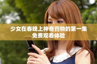 少女在春晚上神奇药物的第一集免费观看体验