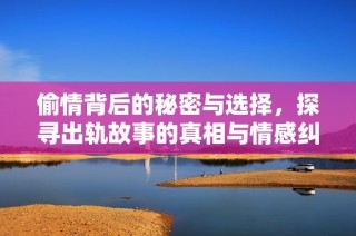 偷情背后的秘密与选择，探寻出轨故事的真相与情感纠葛