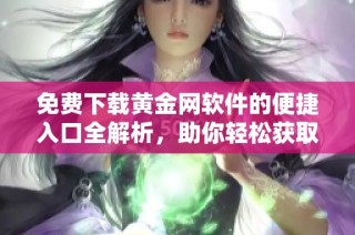免费下载黄金网软件的便捷入口全解析，助你轻松获取投资信息