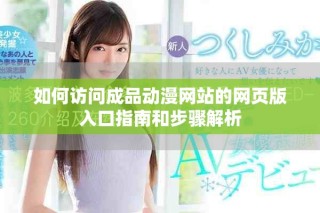 如何访问成品动漫网站的网页版入口指南和步骤解析