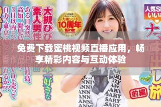 免费下载蜜桃视频直播应用，畅享精彩内容与互动体验