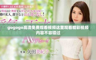 gogogo高清免费观看视频这里观看精彩视频内容不容错过