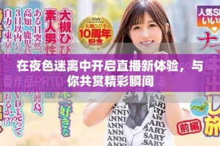 在夜色迷离中开启直播新体验，与你共赏精彩瞬间