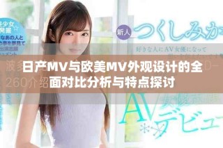 日产MV与欧美MV外观设计的全面对比分析与特点探讨