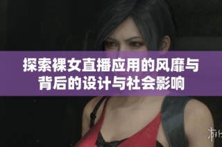探索裸女直播应用的风靡与背后的设计与社会影响