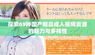 探索69种国产精品成人视频资源的魅力与多样性