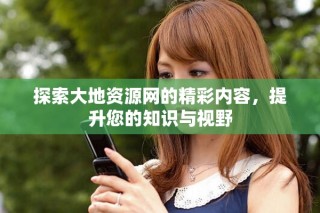 探索大地资源网的精彩内容，提升您的知识与视野