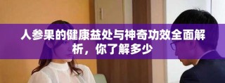 人参果的健康益处与神奇功效全面解析，你了解多少